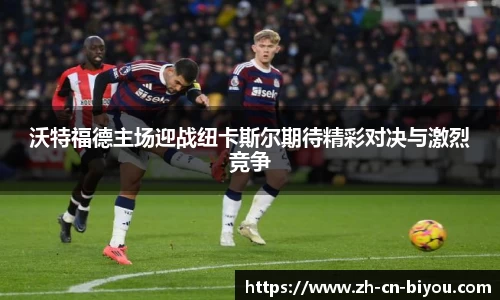 沃特福德主场迎战纽卡斯尔期待精彩对决与激烈竞争