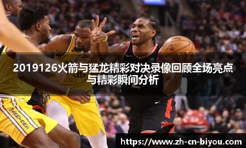 2019126火箭与猛龙精彩对决录像回顾全场亮点与精彩瞬间分析